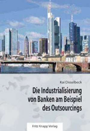 Die Industrialisierung von Banken am Beispiel des Outsourcings de Kai Disselbeck