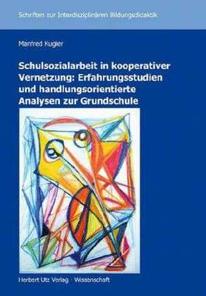 Schulsozialarbeit in kooperativer Vernetzung: Erfahrungsstudien und handlungsorientierte Analysen zur Grundschule de Manfred Kugler