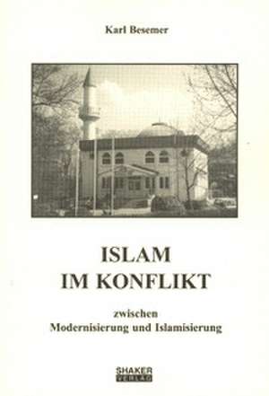 Islam im Konflikt zwischen Modernisierung und Islamisierung de Karl Besemer