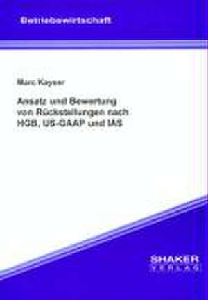 Ansatz und Bewertung von Rückstellungen nach HGB, US-GAAP und IAS de Marc Kayser