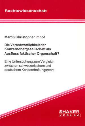 Die Verantwortlichkeit der Konzernobergesellschaft als Ausfluss faktischer Organschaft? de Martin Ch Imhof