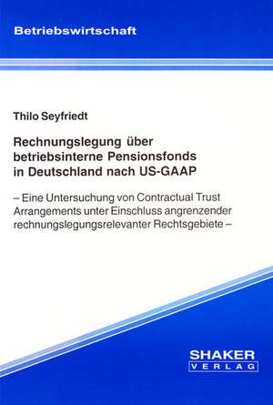 Rechnungslegung über betriebsinterne Pensionsfonds in Deutschland nach US-GAAP de Thilo Seyfriedt