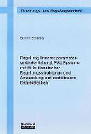 Regelung linearer parameterveränderlicher (LPV-) Systeme mit Hilfe klassischer Regelungsstrukturen und Anwendung auf nichtlineare Regelstrecken de Steffen Sommer