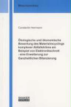 Ökologische und ökonomische Bewertung des Materialrecyclings komplexer Abfallströme am Beispiel von Elektronikschrott - eine Erweiterung zur Ganzheitlichen Bilanzierung de Constantin Herrmann