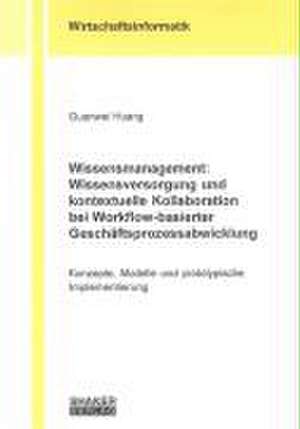 Wissensmanagement: Wissensversorgung und kontextuelle Kollaboration bei Workflow-basierter Geschäftsprozessabwicklung de Guanwei Huang