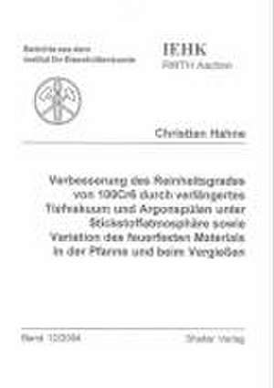 Verbesserung des Reinheitsgrades von 100Cr6 durch verlängertes Tiefvakuum und Argonspülen unter Stickstoffatmosphäre sowie Variation des feuerfesten Materials in der Pfanne und beim Vergiessen de Christian Hahne