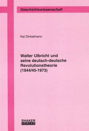 Walter Ulbricht und seine deutsch-deutsche Revolutionstheorie (1944/45-1973) de Kai Dinkelmann