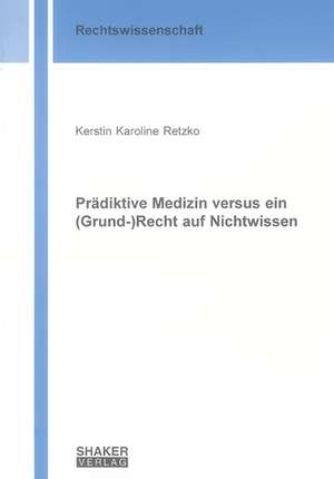 Prädiktive Medizin versus ein (Grund-)Recht auf Nichtwissen de Kerstin K Retzko