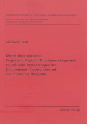 Effekte eines selektiven Progesteron-Rezeptor-Modulators (Asoprisnil) auf zyklische Veränderungen des Endometriums, insbesondere auf die Struktur der Blutgefässe de Alexander Bell