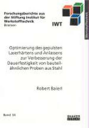 Optimierung des gepulsten Laserhärtens und Anlassens zur Verbesserung der Dauerfestigkeit von bauteilähnlichen Proben aus Stahl de Robert Baierl