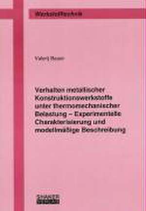 Verhalten metallischer Konstruktionswerkstoffe unter thermomechanischer Belastung - Experimentelle Charakterisierung und modellmäßige Beschreibung de Valerij Bauer