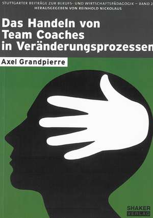 Das Handeln von Team Coaches in Veränderungsprozessen de Axel Grandpierre