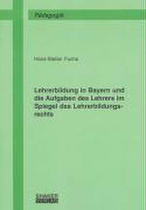 Lehrerbildung in Bayern und die Aufgaben des Lehrers im Spiegel des Lehrerbildungsrechts de Hans S Fuchs