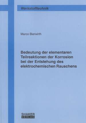 Bedeutung der elementaren Teilreaktionen der Korrosion bei der Entstehung des elektrochemischen Rauschens de Marco Bierwirth