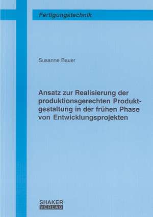 Ansatz zur Realisierung der produktionsgerechten Produktgestaltung in der frühen Phase von Entwicklungsprojekten de Susanne Bauer