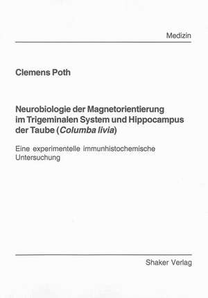 Neurobiologie der Magnetorientierung im Trigeminalen System und Hippocampus der Taube (Columba livia) de Clemens Poth