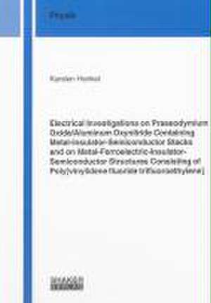 Electrical Investigations on Praseodymium Oxide/Aluminum Oxynitride Containing Metal-Insulator-Semiconductor Stacks and on Metal-Ferroelectric-Insulator-Semiconductor Structures Consisting of Poly[vinylidene fluoride trifluoroethylene] de Karsten Henkel