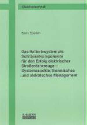 Das Batteriesystem als Schlüsselkomponente für den Erfolg elektrischer Straßenfahrzeuge - Systemaspekte, thermisches und elektrisches Management de Björn Eberleh