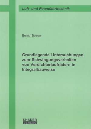 Grundlegende Untersuchungen zum Schwingungsverhalten von Verdichterlaufrädern in Integralbauweise de Bernd Beirow