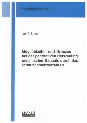 Möglichkeiten und Grenzen bei der generativen Herstellung metallischer Bauteile durch das Strahlschmelzverfahren de Jan T. Sehrt