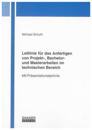 Leitlinie für das Anfertigen von Projekt-, Bachelor- und Masterarbeiten im technischen Bereich de Michael Schuth