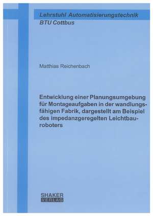 Entwicklung einer Planungsumgebung für Montageaufgaben in der wandlungsfähigen Fabrik, dargestellt am Beispiel des impedanzgeregelten Leichtbauroboters de Matthias Reichenbach