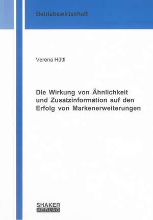 Die Wirkung von Ähnlichkeit und Zusatzinformation auf den Erfolg von Markenerweiterungen de Verena Hüttl