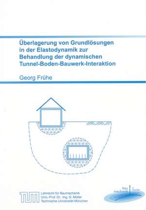 Überlagerung von Grundlösungen in der Elastodynamik zur Behandlung der dynamischen Tunnel-Boden-Bauwerk-Interaktion de Georg Frühe