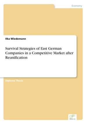 Survival Strategies of East German Companies in a Competitive Market After Reunification: Chancen Und Risiken de Ilka Wiedemann