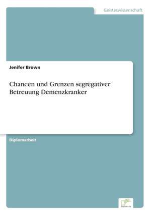 Chancen Und Grenzen Segregativer Betreuung Demenzkranker: Chancen Und Risiken de Jenifer Brown