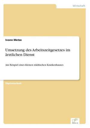 Umsetzung Des Arbeitszeitgesetzes Im Arztlichen Dienst: Chancen Und Risiken de Ivonn Metze