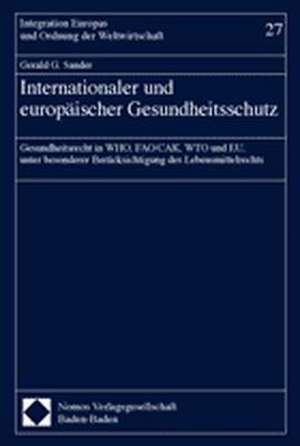 Internationaler Und Europaischer Gesundheitsschutz: Gesundheitsrecht in Who, Fao/Cak, Wto Und Eu, Unter Besonderer Berucksichtigung Des Lebensmittelre de Gerald G. Sander