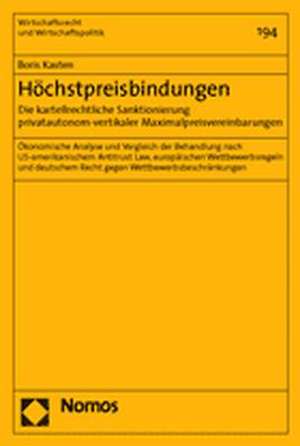 Hochstpreisbindungen. Die Kartellrechtliche Sanktionierung Privatautonom-Vertikaler Maximalpreisvereinbarungen: Okonomische Analyse Und Vergleich Der de Boris Kasten