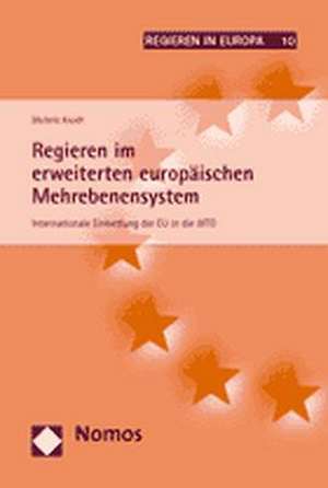 Regieren Im Erweiterten Europaischen Mehrebenensystem: Internationale Einbettung Der Eu in Die Wto de Michèle Knodt