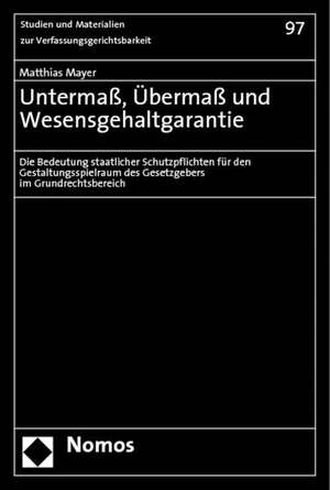 Untermass, Ubermass Und Wesensgehaltgarantie: Die Bedeutung Staatlicher Schutzpflichten Fur Den Gestaltungsspielraum Des Gesetzgebers Im Grundrechtsbe de Matthias Mayer