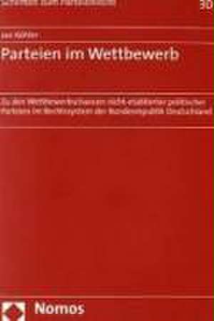 Parteien Im Wettbewerb: Zu Den Wettbewerbschancen Nicht-Etablierter Politischer Parteien Im Rechtssystem Der Bundesrepublik Deutschland de Jan Köhler