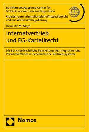 Internetvertrieb Und Eg-Kartellrecht: Die Eg-Kartellrechtliche Beurteilung Der Integration Des Internetvertriebs in Herkommliche Vertriebssysteme de Elisabeth M. Mayr