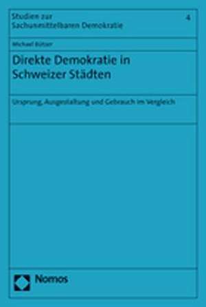 Direkte Demokratie in Schweizer Stadten: Ursprung, Ausgestaltung Und Gebrauch Im Vergleich de Michael Bützer