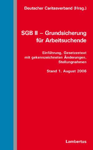 Sgb II - Grundsicherung Fur Arbeitsuchende: Einfuhrung, Gesetzestext Mit Gekennzeichneten Anderungen, Stellungnahmen - Stand 1. August 2006 de Deutscher Caritasverband