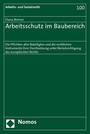 Arbeitsschutz Im Baubereich: Die Pflichten Aller Beteiligten Und Die Rechtlichen Instrumente Ihrer Durchsetzung Unter Berucksichtigung Des Europais de Diana Bremer