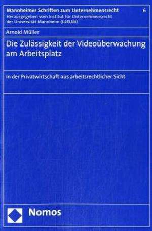 Die Zulassigkeit Der Videouberwachung Am Arbeitsplatz: In Der Privatwirtschaft Aus Arbeitsrechtlicher Sicht de Arnold Müller