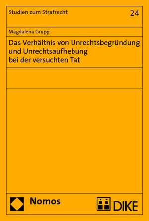 Das Verhältnis von Unrechtsbegründung und Unrechtsaufhebung bei der versuchten Tat de Magdalena Grupp