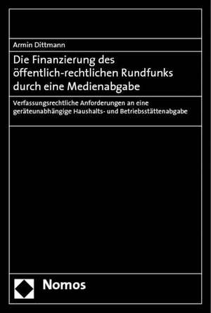 Die Finanzierung des öffentlich-rechtlichen Rundfunks durch eine Medienabgabe de Armin Dittmann