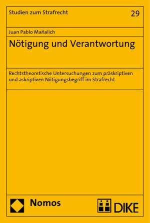 Notigung Und Verantwortung: Normtheoretische Untersuchungen Zum Praskriptiven Und Askriptiven Notigungsbegriff Im Strafrecht de Juan Pablo Mañalich