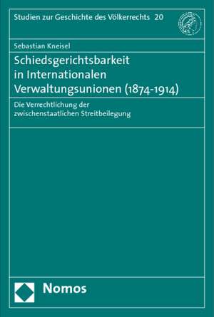 Schiedsgerichtsbarkeit in Internationalen Verwaltungsunionen (1874 - 1914) de Sebastian Kneisel