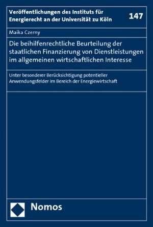 Die Beihilfenrechtliche Beurteilung Der Staatlichen Finanzierung Von Dienstleistungen Im Allgemeinen Wirtschaftlichen Interesse: Unter Besonderer Beru de Maika Czerny