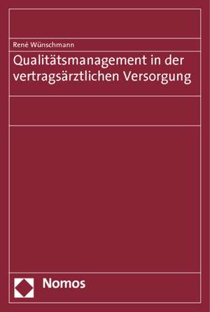 Qualitatsmanagement in Der Vertragsarztlichen Versorgung: Entstehung, Praxis Und Perspektiven de René Wünschmann