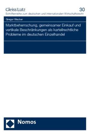 Marktbeherrschung, gemeinsamer Einkauf und vertikale Beschränkungen als kartellrechtliche Probleme im deutschen Einzelhandel de Gregor Wecker