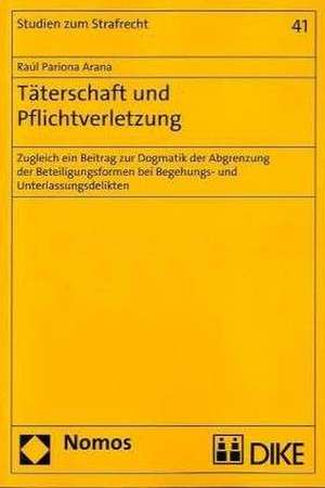 Taterschaft Und Pflichtverletzung: Zugleich Ein Beitrag Zur Dogmatik Der Abgrenzung Der Beteiligungsformen Bei Begehungs- Und Unterlassungsdelikten de Raúl Pariona Arana