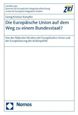 Die Europaische Union Auf Dem Weg Zu Einem Bundesstaat?: Von Der Foderalen Struktur Der Europaischen Union Und Der Europaisierung Der Aussenpolitik de Georg Kristian Kampfer